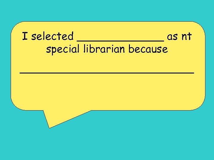 I selected _______ as nt special librarian because _____________ 