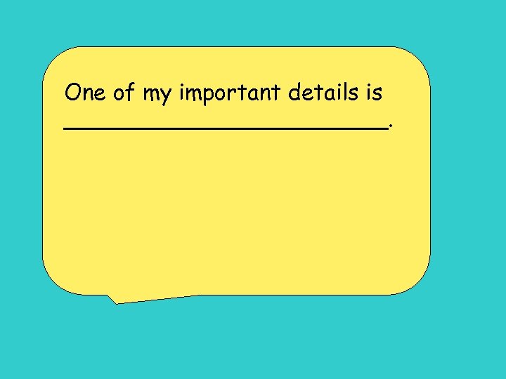 One of my important details is ____________. 