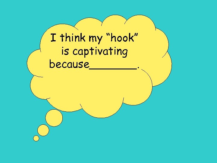 I think my “hook” is captivating because_______. 
