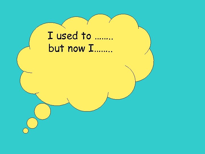 I used to ……. . but now I……. . 
