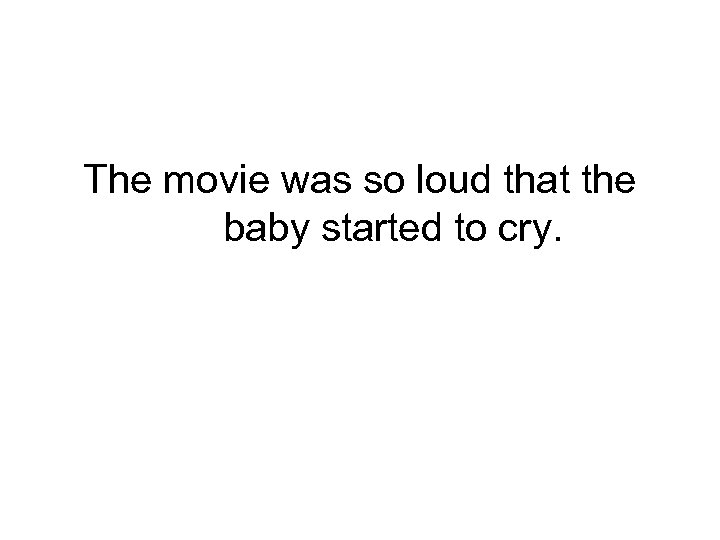 The movie was so loud that the baby started to cry. 