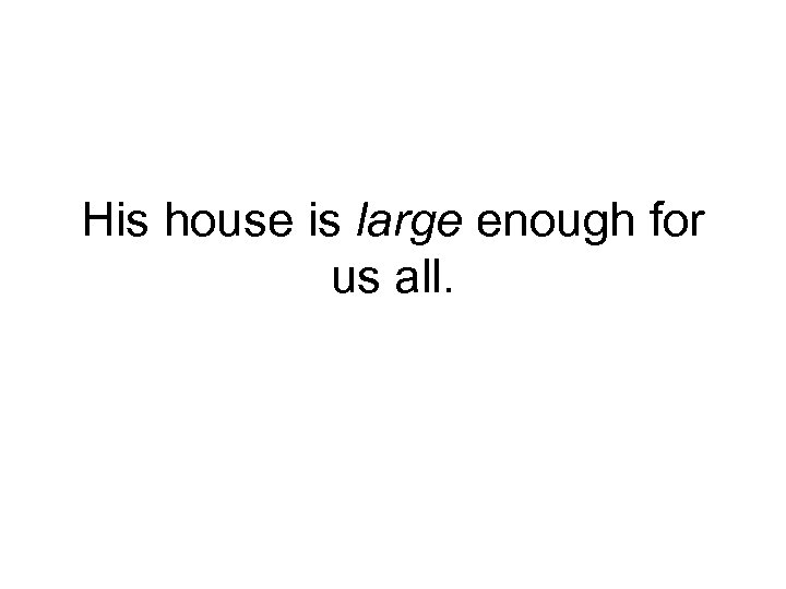 His house is large enough for us all. 