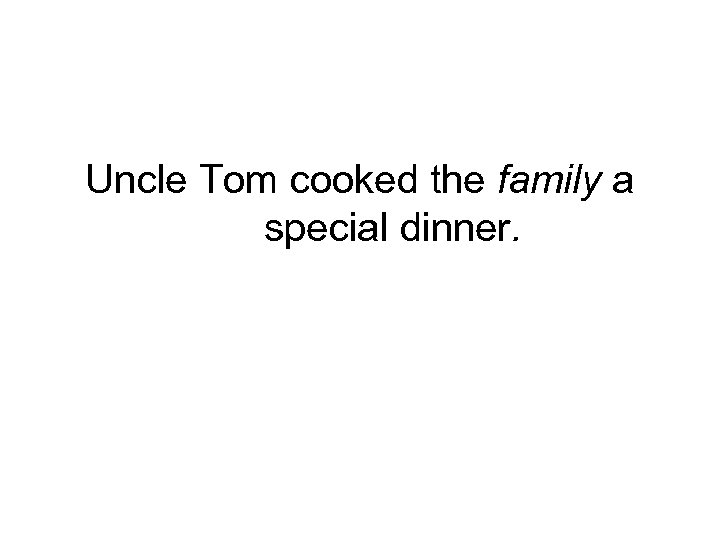 Uncle Tom cooked the family a special dinner. 