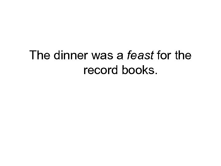 The dinner was a feast for the record books. 