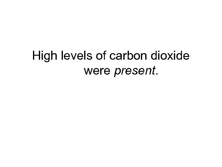 High levels of carbon dioxide were present. 