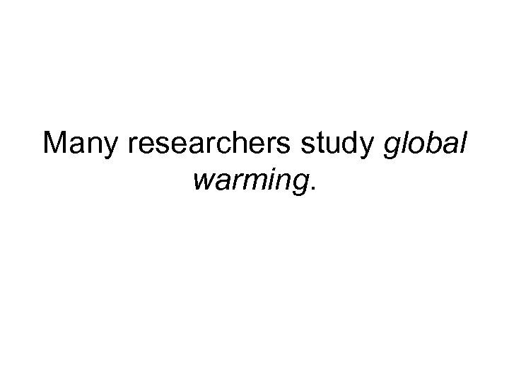 Many researchers study global warming. 