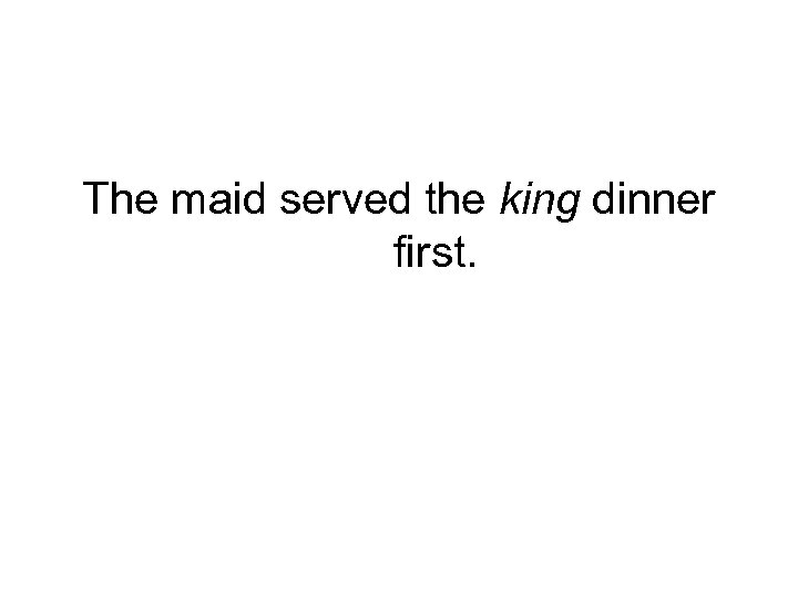 The maid served the king dinner first. 