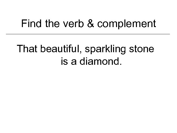 Find the verb & complement That beautiful, sparkling stone is a diamond. 