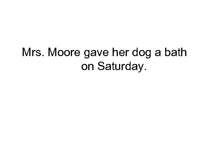 Mrs. Moore gave her dog a bath on Saturday. 