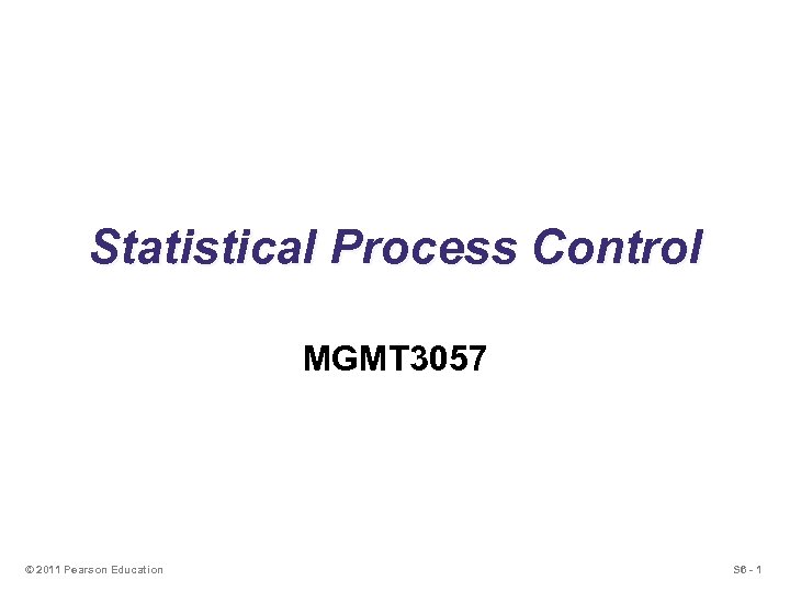 Statistical Process Control MGMT 3057 © 2011 Pearson Education S 6 - 1 
