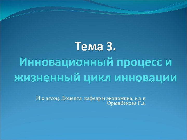 Тема 3. Инновационный процесс и жизненный цикл инновации И. о ассоц. Доцента кафедры экономика,