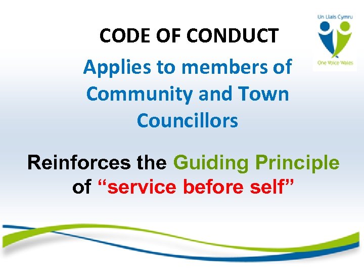 CODE OF CONDUCT Applies to members of Community and Town Councillors Reinforces the Guiding