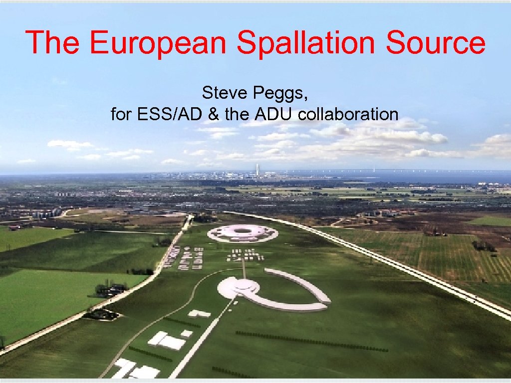 The European Spallation Source Steve Peggs, for ESS/AD & the ADU collaboration 