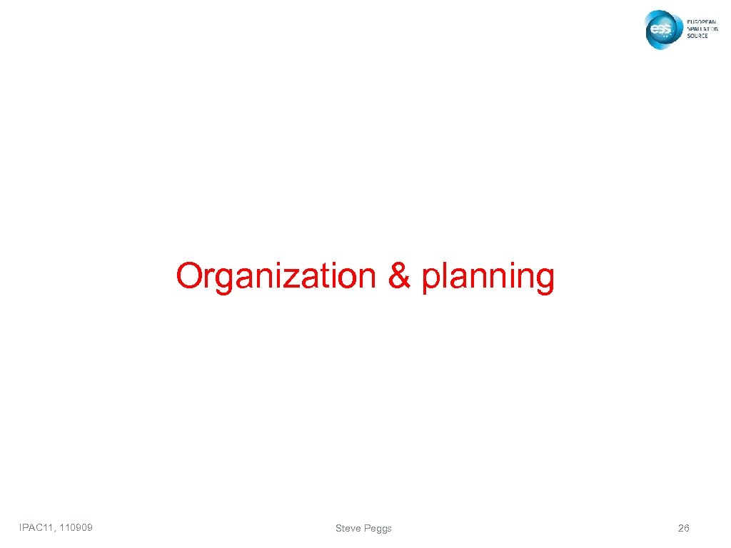 Organization & planning IPAC 11, 110909 Steve Peggs 26 