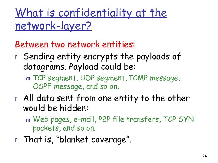 What is confidentiality at the network-layer? Between two network entities: r Sending entity encrypts