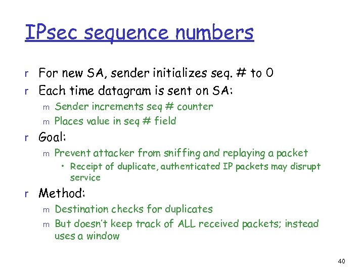 IPsec sequence numbers r For new SA, sender initializes seq. # to 0 r