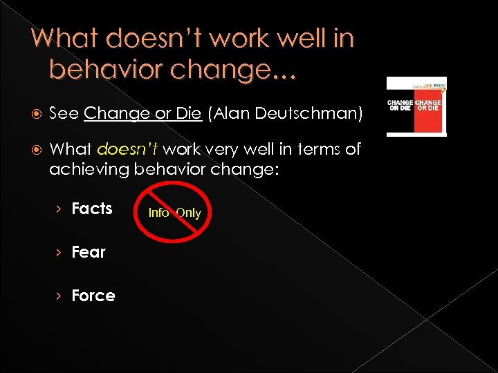 What doesn’t work well in behavior change… See Change or Die (Alan Deutschman) What