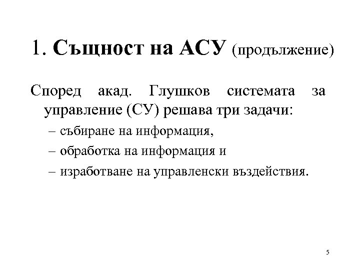 1. Същност на АСУ (продължение) Според акад. Глушков системата за управление (СУ) решава три