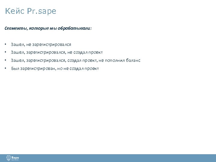 Кейс Pr. sape Сегменты, которые мы обрабатывали: • Зашел, не зарегистрировался • Зашел, зарегистрировался,