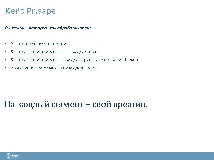 Кейс Pr. sape Сегменты, которые мы обрабатывали: • Зашел, не зарегистрировался • Зашел, зарегистрировался,