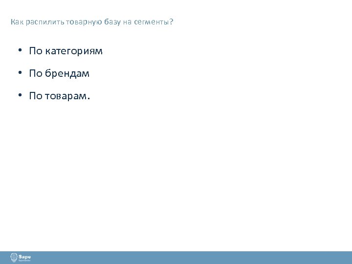 Как распилить товарную базу на сегменты? • По категориям • По брендам • По