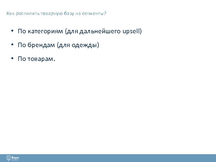 Как распилить товарную базу на сегменты? • По категориям (для дальнейшего upsell) • По