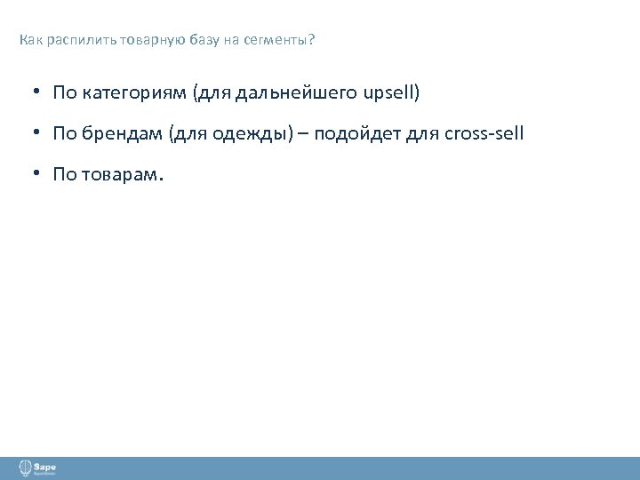 Как распилить товарную базу на сегменты? • По категориям (для дальнейшего upsell) • По