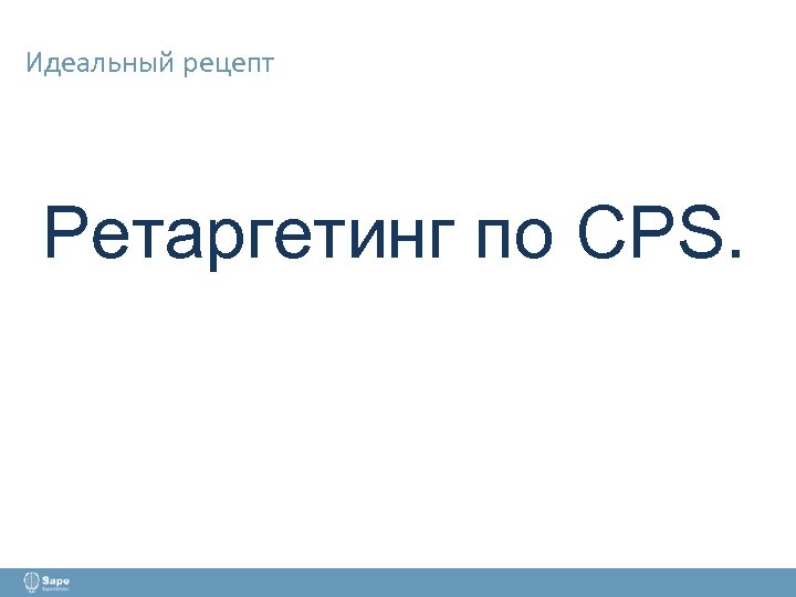 Идеальный рецепт Ретаргетинг по CPS. 