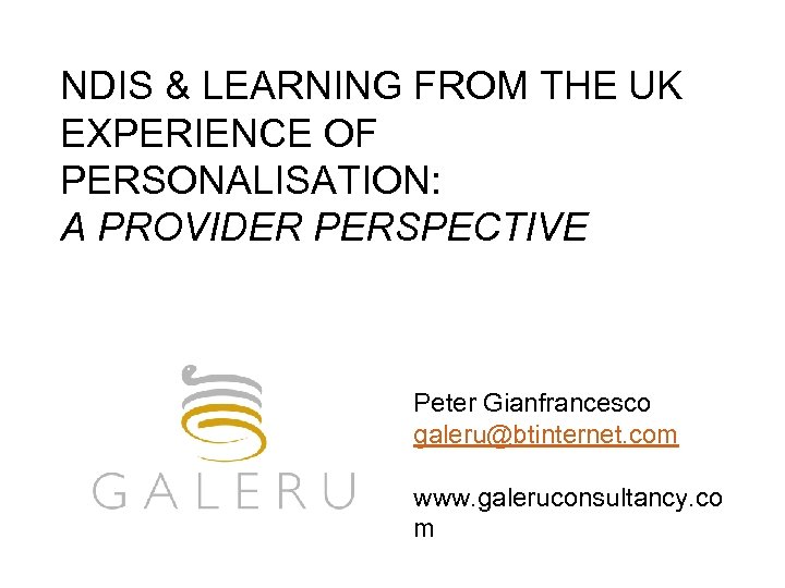 NDIS & LEARNING FROM THE UK EXPERIENCE OF PERSONALISATION: A PROVIDER PERSPECTIVE Peter Gianfrancesco