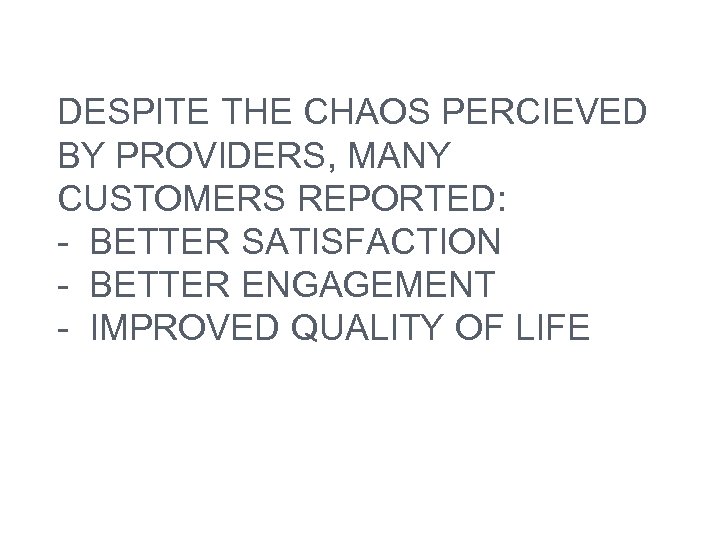 DESPITE THE CHAOS PERCIEVED BY PROVIDERS, MANY CUSTOMERS REPORTED: - BETTER SATISFACTION - BETTER