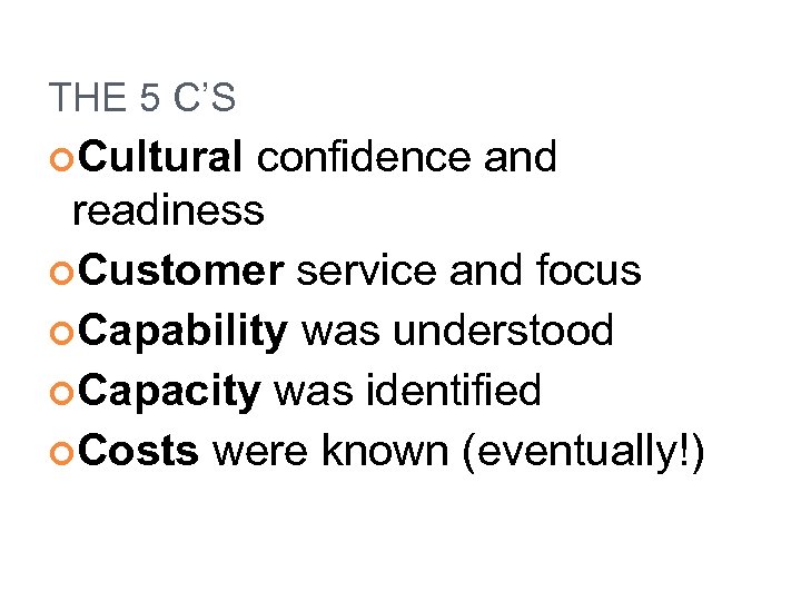 THE 5 C’S Cultural confidence and readiness Customer service and focus Capability was understood