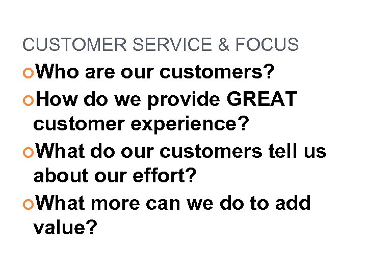 CUSTOMER SERVICE & FOCUS Who are our customers? How do we provide GREAT customer