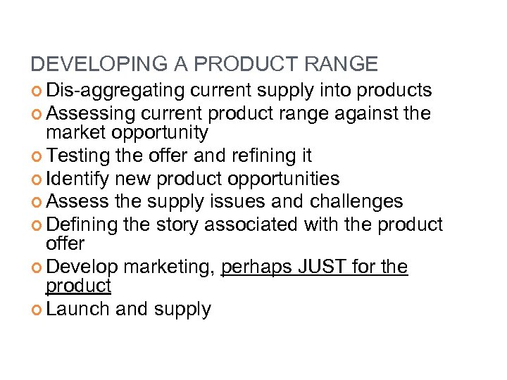 DEVELOPING A PRODUCT RANGE Dis-aggregating current supply into products Assessing current product range against