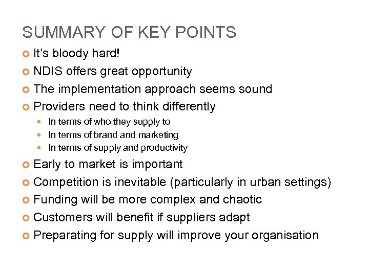 SUMMARY OF KEY POINTS It’s bloody hard! NDIS offers great opportunity The implementation approach