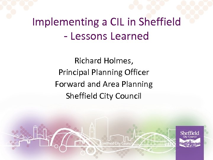 Implementing a CIL in Sheffield - Lessons Learned Richard Holmes, Principal Planning Officer Forward