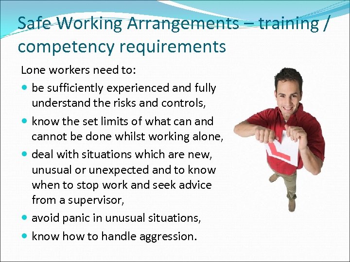 Safe Working Arrangements – training / competency requirements Lone workers need to: be sufficiently
