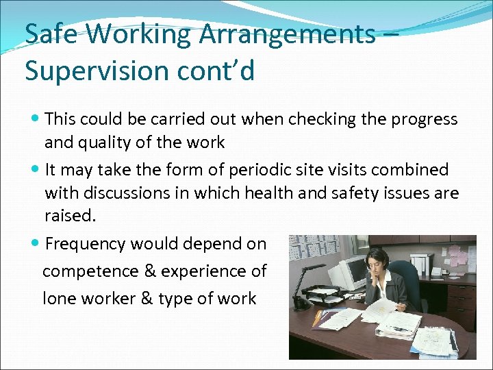 Safe Working Arrangements – Supervision cont’d This could be carried out when checking the