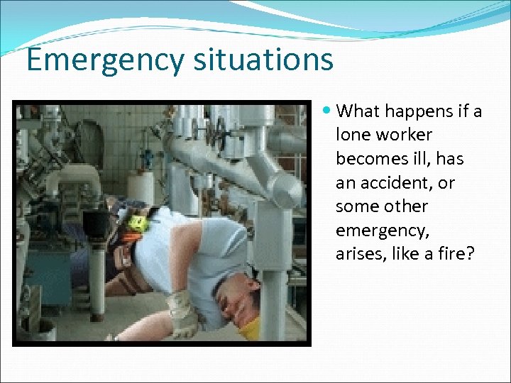 Emergency situations What happens if a lone worker becomes ill, has an accident, or