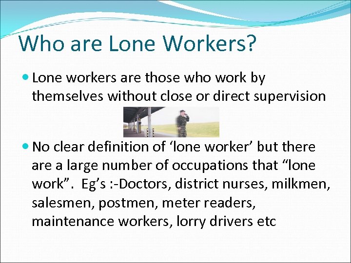 Who are Lone Workers? Lone workers are those who work by themselves without close