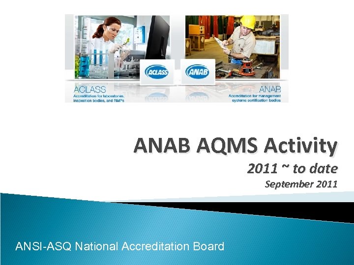 ANAB AQMS Activity 2011 ~ to date September 2011 ANSI-ASQ National Accreditation Board 