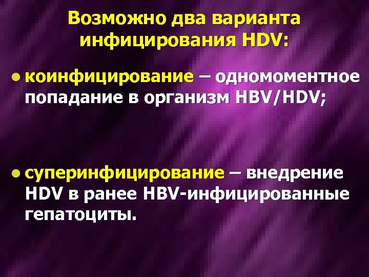 Возможно два варианта инфицирования HDV: l коинфицирование – одномоментное попадание в организм HBV/HDV; l