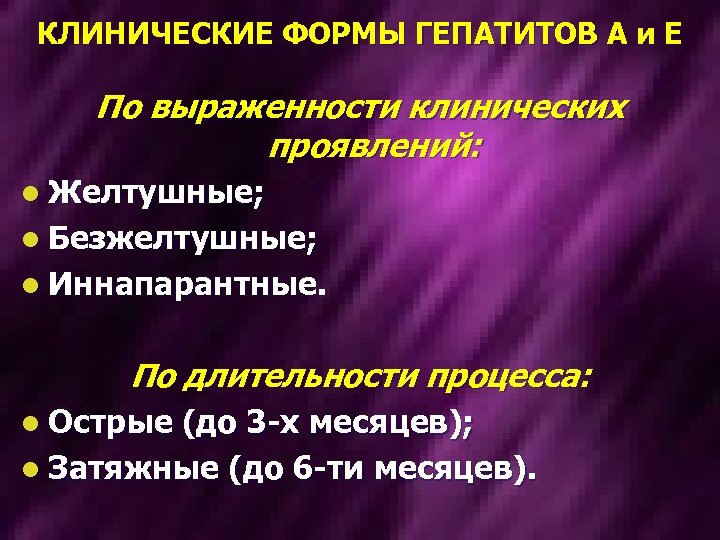 КЛИНИЧЕСКИЕ ФОРМЫ ГЕПАТИТОВ А и Е По выраженности клинических проявлений: l Желтушные; l Безжелтушные;