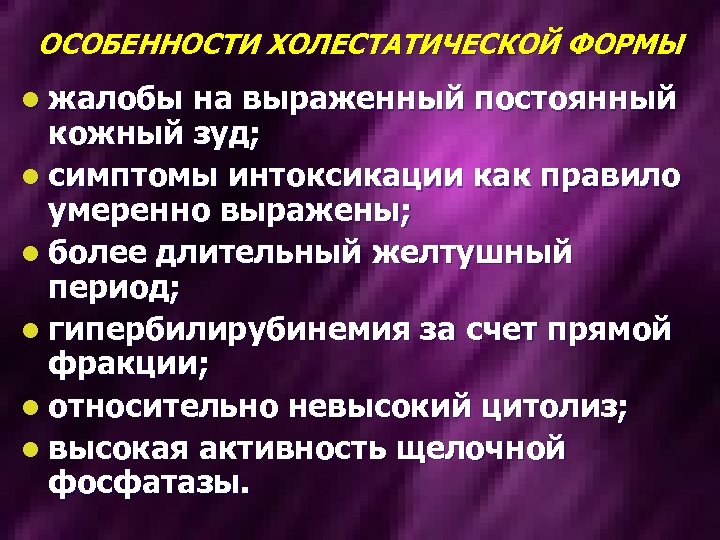 ОСОБЕННОСТИ ХОЛЕСТАТИЧЕСКОЙ ФОРМЫ l жалобы на выраженный постоянный кожный зуд; l симптомы интоксикации как