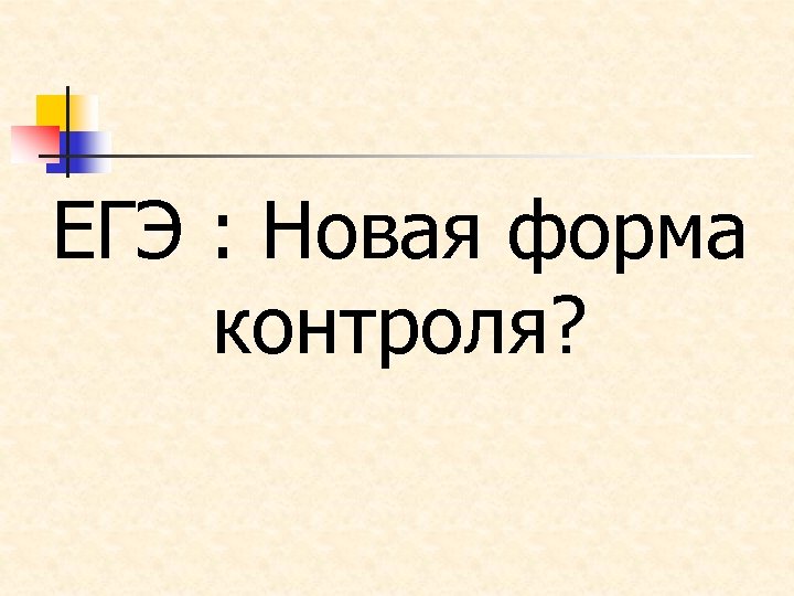 ЕГЭ : Новая форма контроля? 