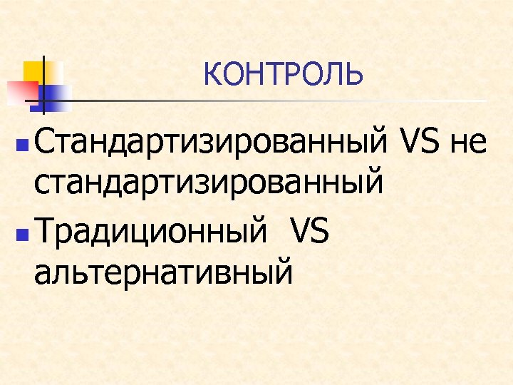 КОНТРОЛЬ Стандартизированный VS не стандартизированный n Традиционный VS альтернативный n 