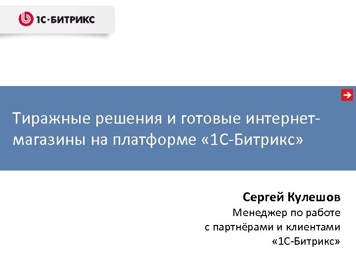 Тиражные решения и готовые интернетмагазины на платформе « 1 С-Битрикс» Сергей Кулешов Менеджер по