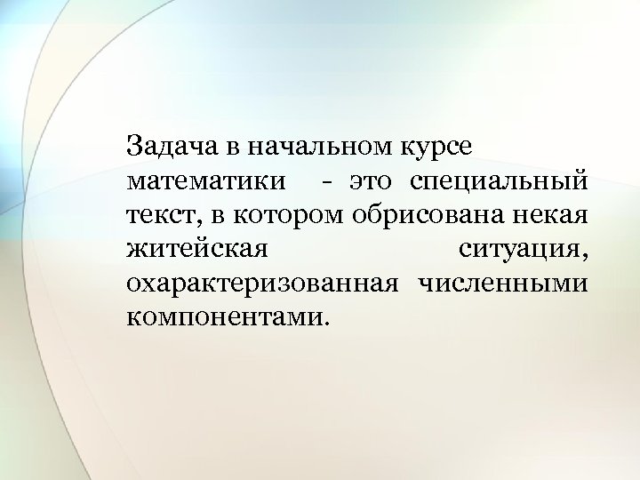 Задача в начальном курсе математики - это специальный текст, в котором обрисована некая житейская