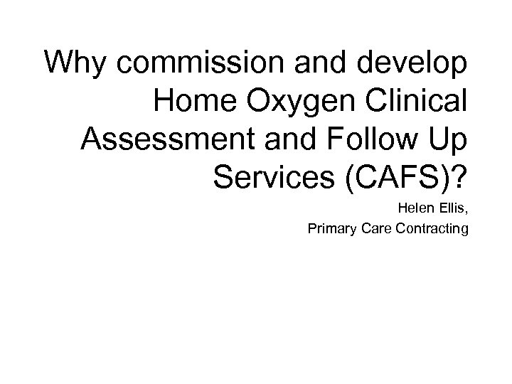 Why commission and develop Home Oxygen Clinical Assessment and Follow Up Services (CAFS)? Helen