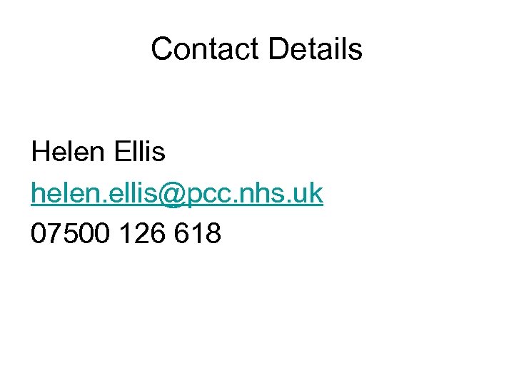 Contact Details Helen Ellis helen. ellis@pcc. nhs. uk 07500 126 618 