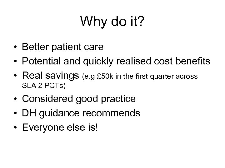 Why do it? • Better patient care • Potential and quickly realised cost benefits